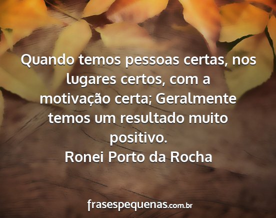 Ronei Porto da Rocha - Quando temos pessoas certas, nos lugares certos,...