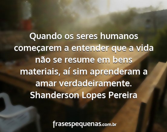 Shanderson Lopes Pereira - Quando os seres humanos começarem a entender que...