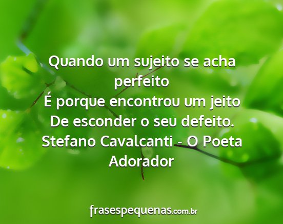 Stefano Cavalcanti - O Poeta Adorador - Quando um sujeito se acha perfeito É porque...