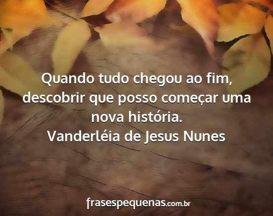 Vanderléia de Jesus Nunes - Quando tudo chegou ao fim, descobrir que posso...