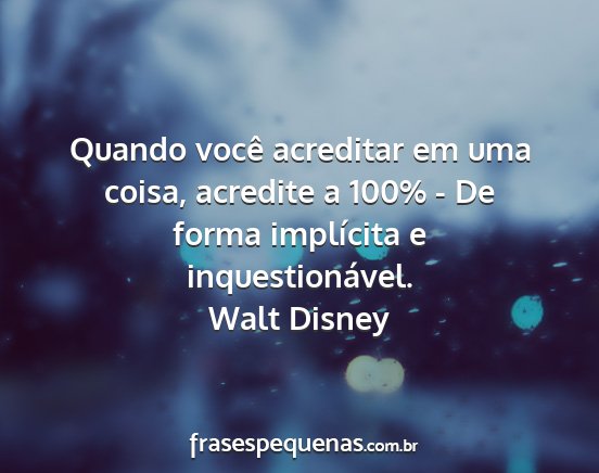 Walt Disney - Quando você acreditar em uma coisa, acredite a...