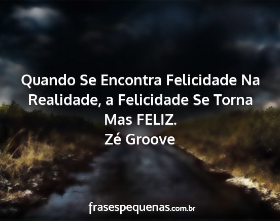 Zé Groove - Quando Se Encontra Felicidade Na Realidade, a...