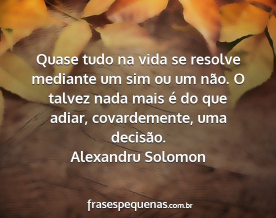 Alexandru Solomon - Quase tudo na vida se resolve mediante um sim ou...