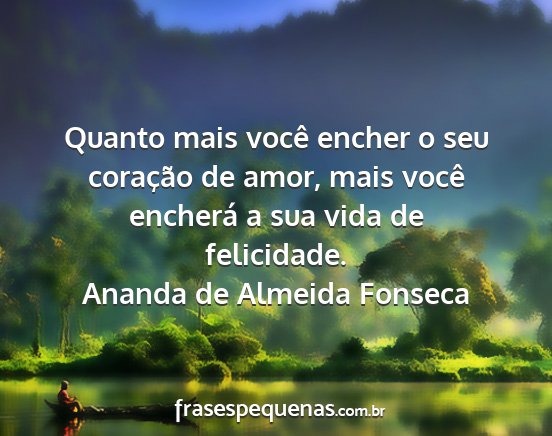 Ananda de Almeida Fonseca - Quanto mais você encher o seu coração de amor,...