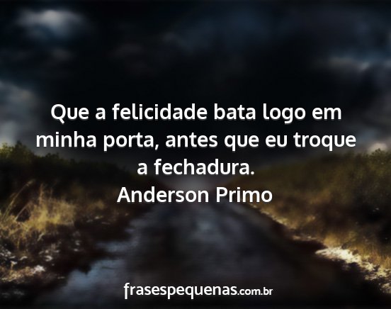 Anderson Primo - Que a felicidade bata logo em minha porta, antes...