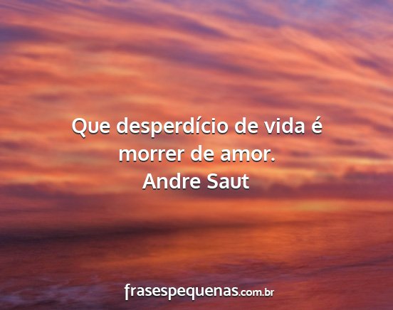 Andre Saut - Que desperdício de vida é morrer de amor....