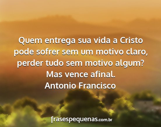 Antonio Francisco - Quem entrega sua vida a Cristo pode sofrer sem um...