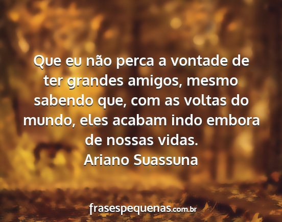 Ariano Suassuna - Que eu não perca a vontade de ter grandes...