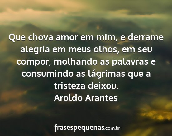 Aroldo Arantes - Que chova amor em mim, e derrame alegria em meus...