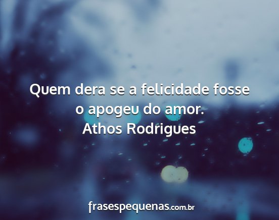 Athos Rodrigues - Quem dera se a felicidade fosse o apogeu do amor....