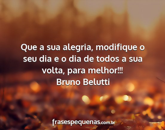 Bruno Belutti - Que a sua alegria, modifique o seu dia e o dia de...