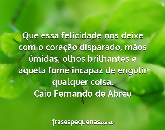 Caio Fernando de Abreu - Que essa felicidade nos deixe com o coração...