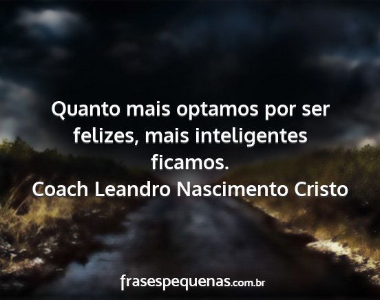 Coach Leandro Nascimento Cristo - Quanto mais optamos por ser felizes, mais...
