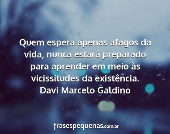 Davi Marcelo Galdino - Quem espera apenas afagos da vida, nunca estará...