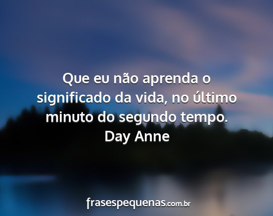 Day Anne - Que eu não aprenda o significado da vida, no...