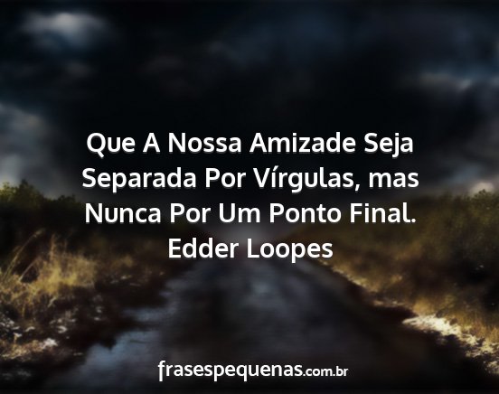Edder Loopes - Que A Nossa Amizade Seja Separada Por Vírgulas,...