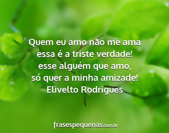 Elivelto Rodrigues - Quem eu amo não me ama essa é a triste verdade!...