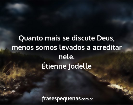 Étienne Jodelle - Quanto mais se discute Deus, menos somos levados...