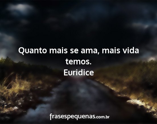 Euridice - Quanto mais se ama, mais vida temos....