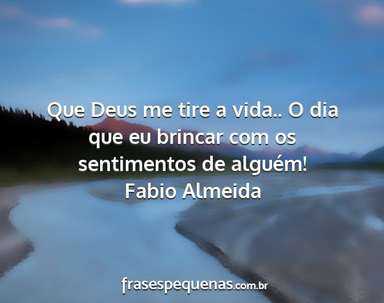 Fabio Almeida - Que Deus me tire a vida.. O dia que eu brincar...