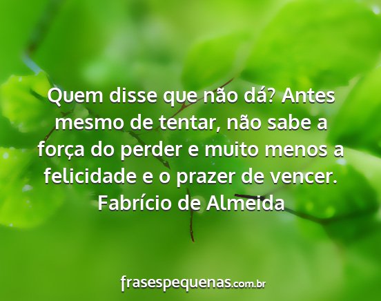 Fabrício de Almeida - Quem disse que não dá? Antes mesmo de tentar,...