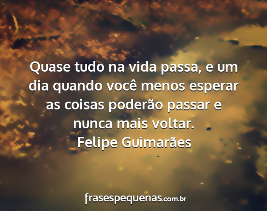 Felipe Guimarães - Quase tudo na vida passa, e um dia quando você...