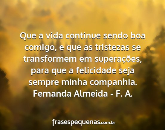 Fernanda Almeida - F. A. - Que a vida continue sendo boa comigo, e que as...