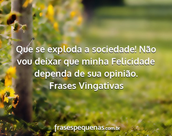 Frases Vingativas - Que se exploda a sociedade! Não vou deixar que...