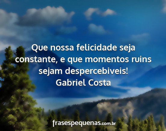 Gabriel Costa - Que nossa felicidade seja constante, e que...