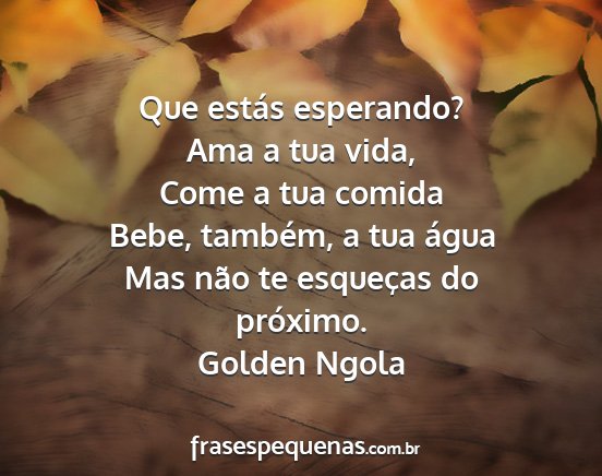 Golden Ngola - Que estás esperando? Ama a tua vida, Come a tua...