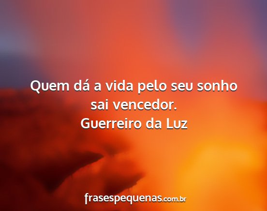 Guerreiro da Luz - Quem dá a vida pelo seu sonho sai vencedor....