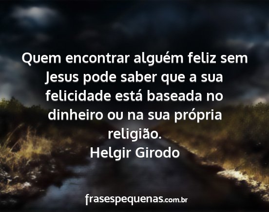 Helgir Girodo - Quem encontrar alguém feliz sem Jesus pode saber...