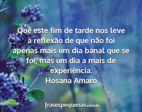 Hosana Amaro - Que este fim de tarde nos leve à reflexão de...