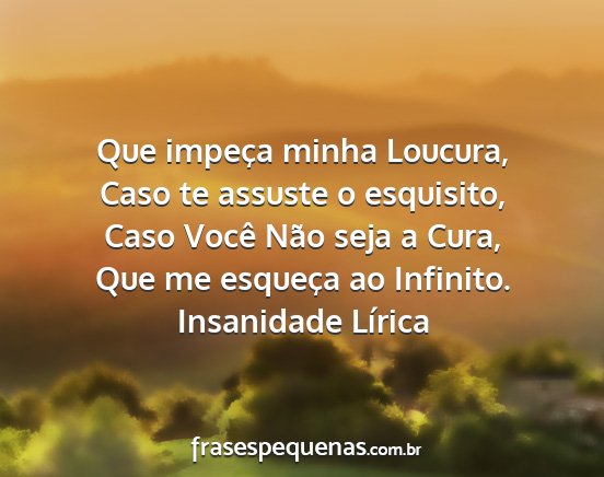 Insanidade Lírica - Que impeça minha Loucura, Caso te assuste o...