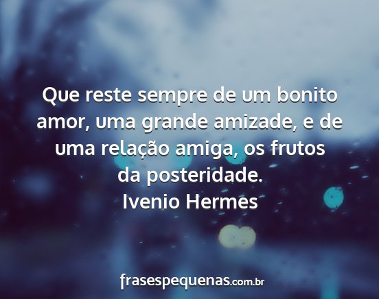 Ivenio Hermes - Que reste sempre de um bonito amor, uma grande...