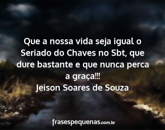 Jeison Soares de Souza - Que a nossa vida seja igual o Seriado do Chaves...