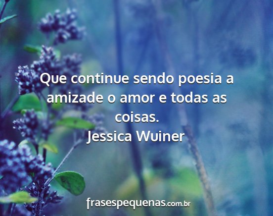 Jessica Wuiner - Que continue sendo poesia a amizade o amor e...