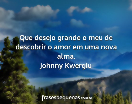 Johnny Kwergiu - Que desejo grande o meu de descobrir o amor em...