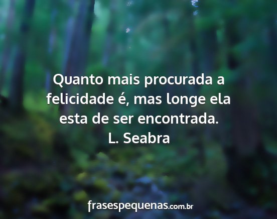 L. Seabra - Quanto mais procurada a felicidade é, mas longe...