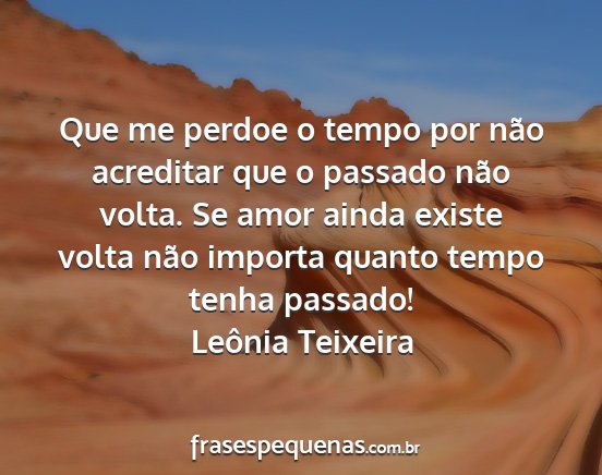 Leônia Teixeira - Que me perdoe o tempo por não acreditar que o...