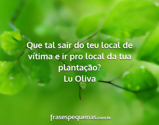 Lu Oliva - Que tal sair do teu local de vítima e ir pro...