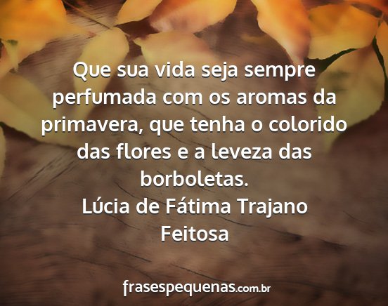 Lúcia de Fátima Trajano Feitosa - Que sua vida seja sempre perfumada com os aromas...