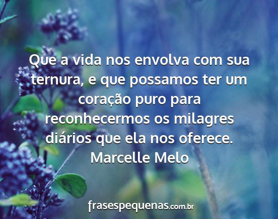 Marcelle Melo - Que a vida nos envolva com sua ternura, e que...