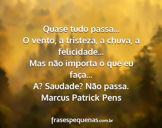 Marcus Patrick Pens - Quase tudo passa... O vento, a tristeza, a chuva,...