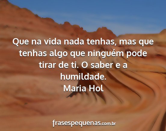 Maria Hol - Que na vida nada tenhas, mas que tenhas algo que...