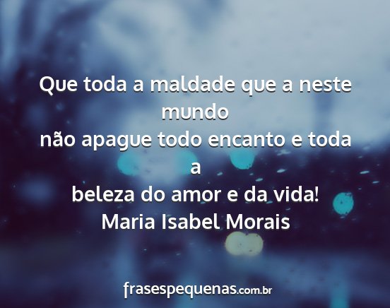 Maria Isabel Morais - Que toda a maldade que a neste mundo não apague...