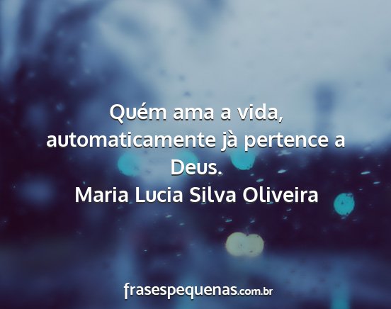 Maria Lucia Silva Oliveira - Quém ama a vida, automaticamente jà pertence a...