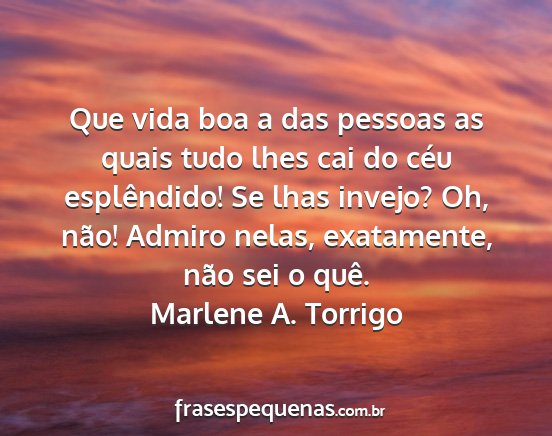 Marlene A. Torrigo - Que vida boa a das pessoas as quais tudo lhes cai...