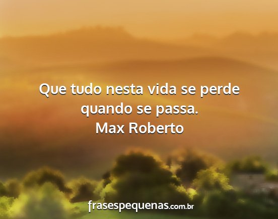 Max Roberto - Que tudo nesta vida se perde quando se passa....