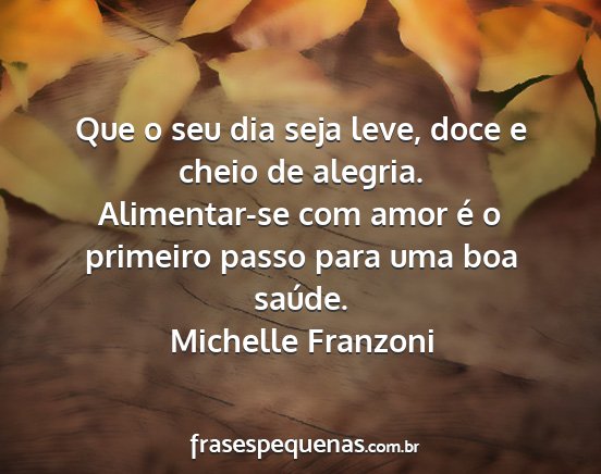 Michelle Franzoni - Que o seu dia seja leve, doce e cheio de alegria....